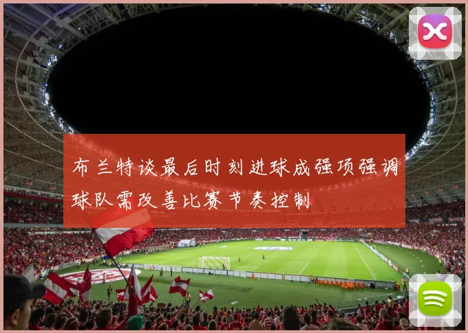 布兰特谈最后时刻进球成强项强调球队需改善比赛节奏控制