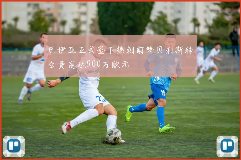 巴伊亚正式签下热刺前锋贝利斯转会费高达900万欧元