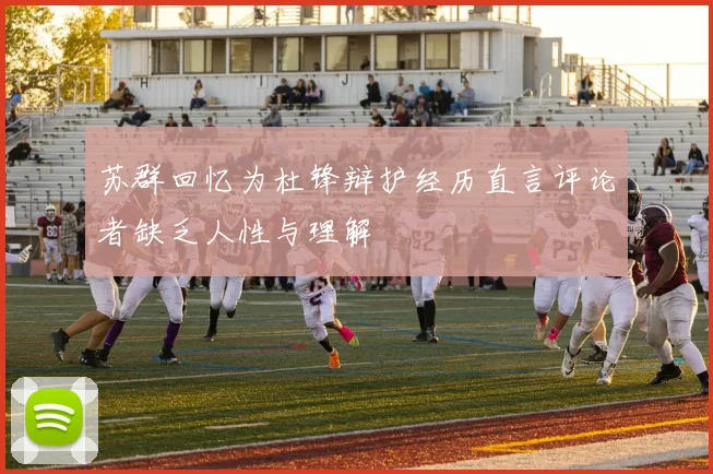 苏群回忆为杜锋辩护经历直言评论者缺乏人性与理解