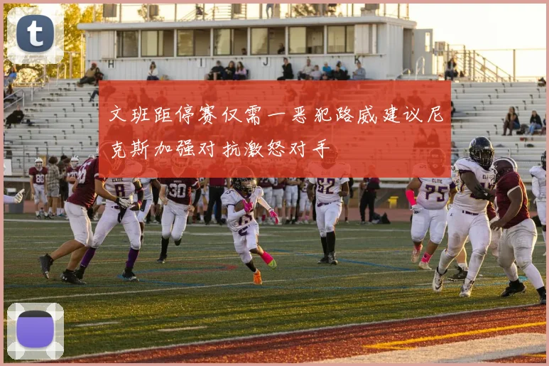 文班距停赛仅需一恶犯路威建议尼克斯加强对抗激怒对手