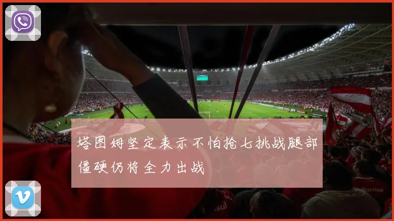 塔图姆坚定表示不怕抢七挑战腿部僵硬仍将全力出战